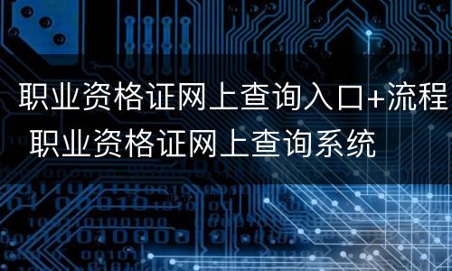 职业资格证网上查询入口+流程 职业资格证网上查询系统