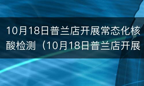 10月18日普兰店开展常态化核酸检测（10月18日普兰店开展常态化核酸检测的通知）
