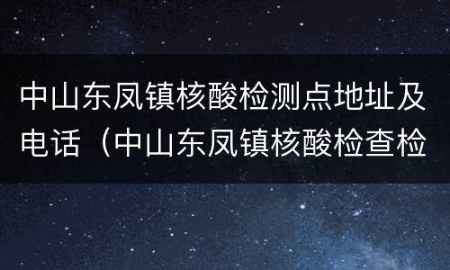 中山东凤镇核酸检测点地址及电话（中山东凤镇核酸检查检测点）