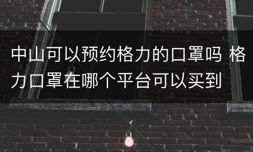 中山可以预约格力的口罩吗 格力口罩在哪个平台可以买到