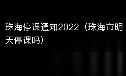 珠海停课通知2022（珠海市明天停课吗）