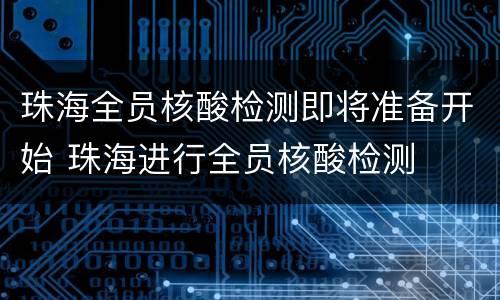 珠海全员核酸检测即将准备开始 珠海进行全员核酸检测