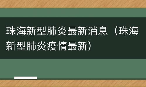 珠海新型肺炎最新消息（珠海新型肺炎疫情最新）