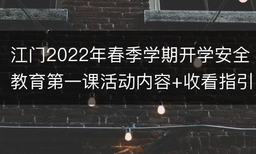 江门2022年春季学期开学安全教育第一课活动内容+收看指引