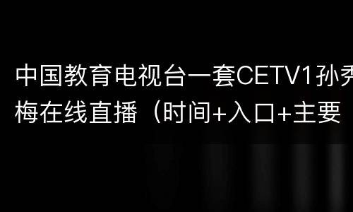 中国教育电视台一套CETV1孙秀梅在线直播（时间+入口+主要内容）