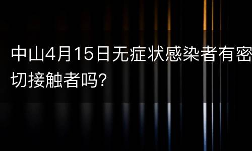 中山4月15日无症状感染者有密切接触者吗？