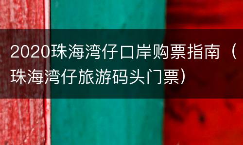 2020珠海湾仔口岸购票指南（珠海湾仔旅游码头门票）