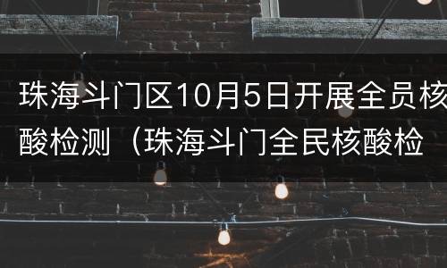 珠海斗门区10月5日开展全员核酸检测（珠海斗门全民核酸检测）