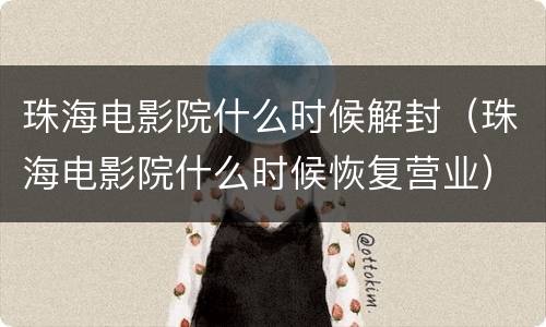 珠海电影院什么时候解封（珠海电影院什么时候恢复营业）