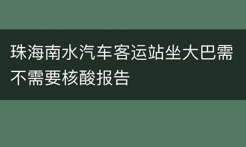 珠海南水汽车客运站坐大巴需不需要核酸报告