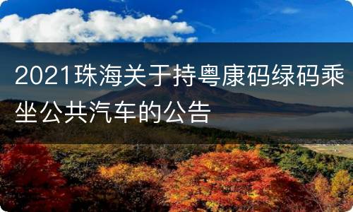 2021珠海关于持粤康码绿码乘坐公共汽车的公告