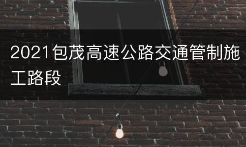 2021包茂高速公路交通管制施工路段