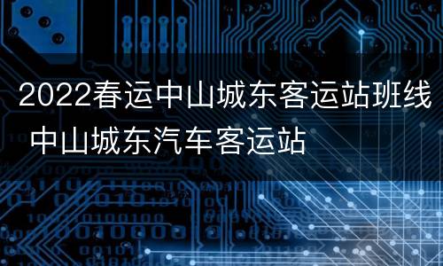 2022春运中山城东客运站班线 中山城东汽车客运站