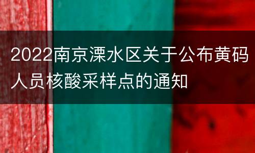 2022南京溧水区关于公布黄码人员核酸采样点的通知
