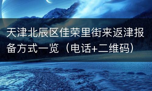 天津北辰区佳荣里街来返津报备方式一览（电话+二维码）
