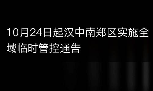10月24日起汉中南郑区实施全域临时管控通告