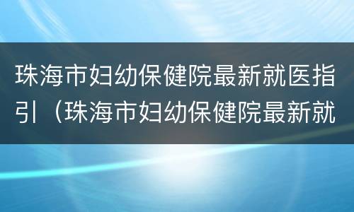 珠海市妇幼保健院最新就医指引（珠海市妇幼保健院最新就医指引电话）