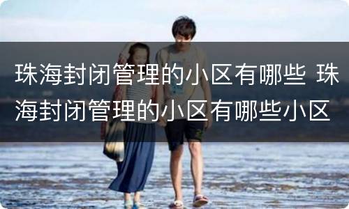 珠海封闭管理的小区有哪些 珠海封闭管理的小区有哪些小区