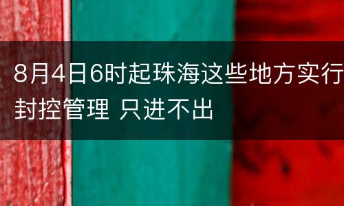 8月4日6时起珠海这些地方实行封控管理 只进不出
