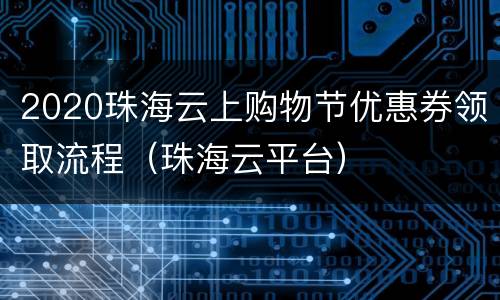 2020珠海云上购物节优惠券领取流程（珠海云平台）