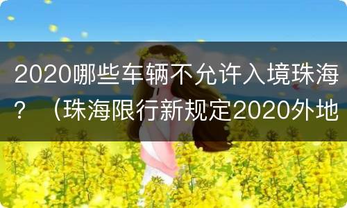 2020哪些车辆不允许入境珠海？（珠海限行新规定2020外地车）