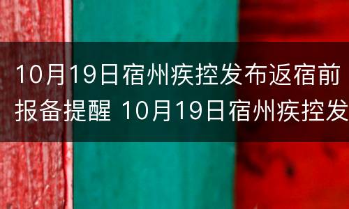 10月19日宿州疾控发布返宿前报备提醒 10月19日宿州疾控发布返宿前报备提醒通知