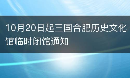 10月20日起三国合肥历史文化馆临时闭馆通知