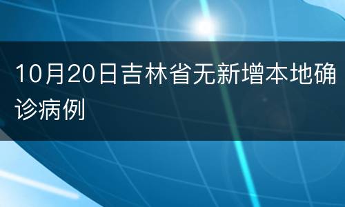 10月20日吉林省无新增本地确诊病例