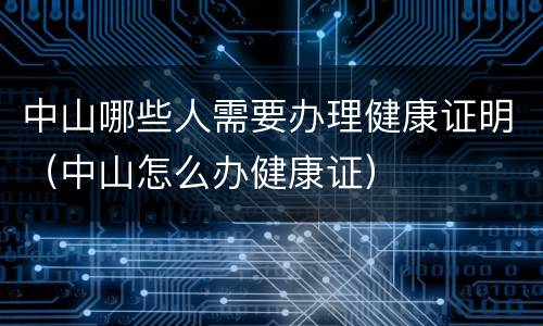 中山哪些人需要办理健康证明（中山怎么办健康证）