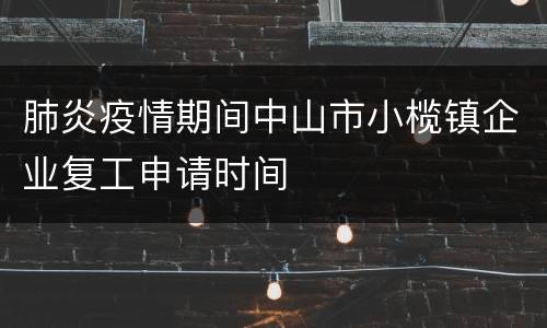 肺炎疫情期间中山市小榄镇企业复工申请时间