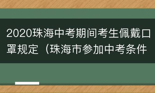2020珠海中考期间考生佩戴口罩规定（珠海市参加中考条件）