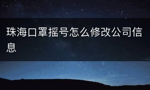 珠海口罩摇号怎么修改公司信息