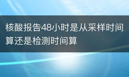核酸报告48小时是从采样时间算还是检测时间算
