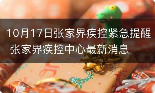 10月17日张家界疾控紧急提醒 张家界疾控中心最新消息