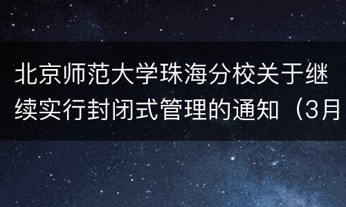 北京师范大学珠海分校关于继续实行封闭式管理的通知（3月25日发布）