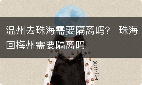 温州去珠海需要隔离吗？ 珠海回梅州需要隔离吗