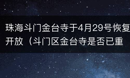 珠海斗门金台寺于4月29号恢复开放（斗门区金台寺是否已重新开放）