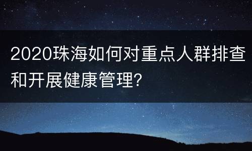 2020珠海如何对重点人群排查和开展健康管理？