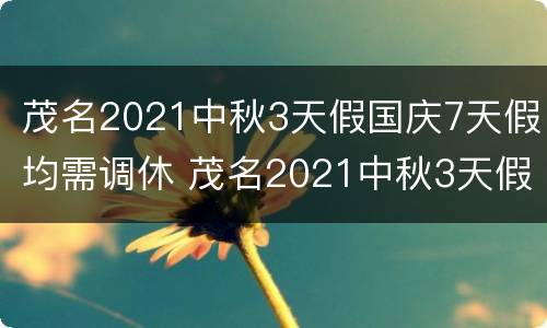 茂名2021中秋3天假国庆7天假均需调休 茂名2021中秋3天假国庆7天假均需调休多久
