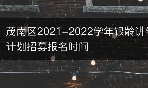 茂南区2021-2022学年银龄讲学计划招募报名时间