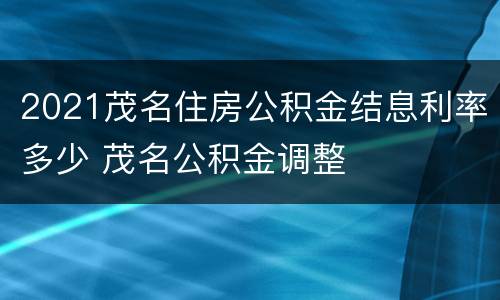 2021茂名住房公积金结息利率多少 茂名公积金调整