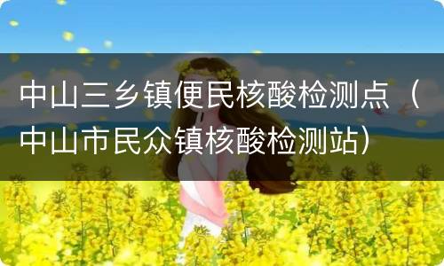 中山三乡镇便民核酸检测点（中山市民众镇核酸检测站）