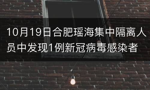 10月19日合肥瑶海集中隔离人员中发现1例新冠病毒感染者