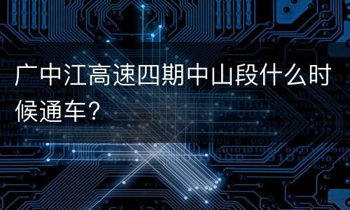 广中江高速四期中山段什么时候通车?