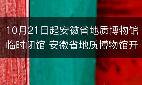 10月21日起安徽省地质博物馆临时闭馆 安徽省地质博物馆开放时间