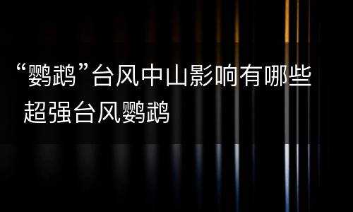 “鹦鹉”台风中山影响有哪些 超强台风鹦鹉