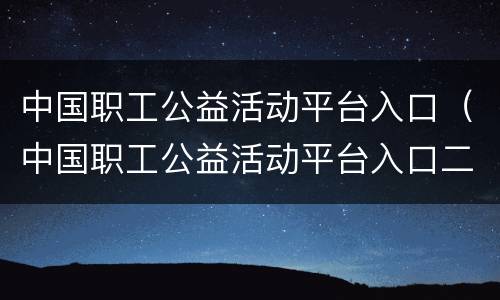 中国职工公益活动平台入口（中国职工公益活动平台入口二维码）