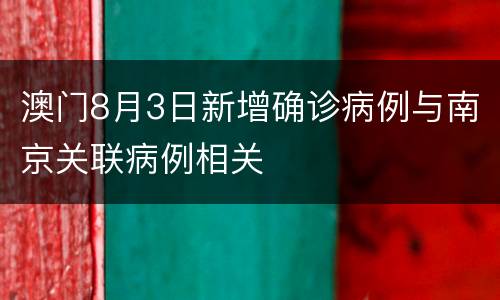 澳门8月3日新增确诊病例与南京关联病例相关