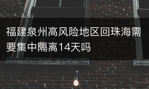 福建泉州高风险地区回珠海需要集中隔离14天吗