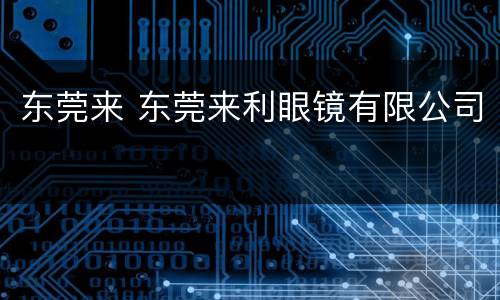 东莞来 东莞来利眼镜有限公司